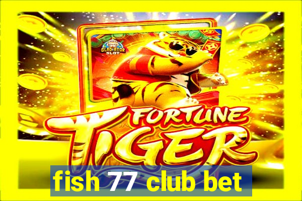 fish 77 club bet